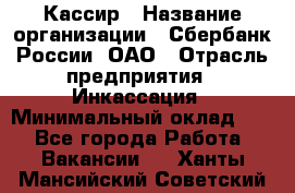 Кассир › Название организации ­ Сбербанк России, ОАО › Отрасль предприятия ­ Инкассация › Минимальный оклад ­ 1 - Все города Работа » Вакансии   . Ханты-Мансийский,Советский г.